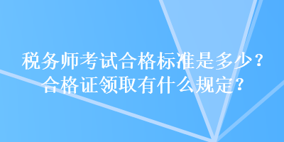 稅務師考試合格標準是多少？合格證領取有什么規(guī)定？