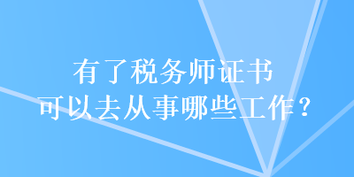 有了稅務(wù)師證書可以去從事哪些工作？