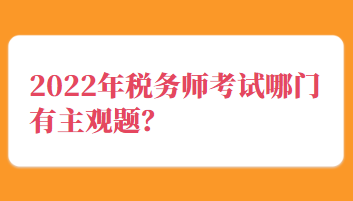 2022年稅務(wù)師考試哪門(mén)有主觀題？