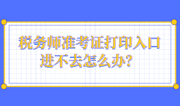 稅務師準考證打印入口進不去怎么辦？