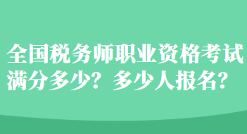 全國稅務(wù)師職業(yè)資格考試滿分多少？多少人報(bào)名？