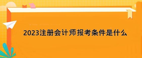 2023注冊會計師報考條件是什么