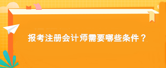 報考注冊會計師需要哪些條件？