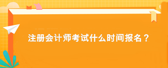 注冊會計(jì)師考試什么時(shí)間報(bào)名？