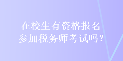 在校生有資格報(bào)名參加稅務(wù)師考試嗎？