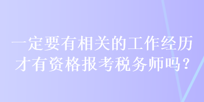 一定要有相關(guān)的工作經(jīng)歷才有資格報(bào)考稅務(wù)師嗎？