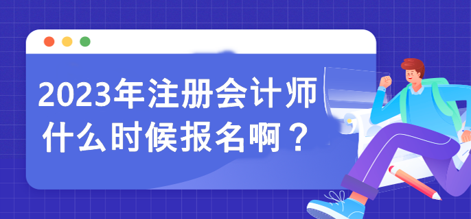 2023年注冊會計(jì)師什么時(shí)候報(bào)名??？