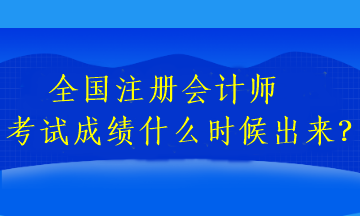 全國(guó)注冊(cè)會(huì)計(jì)師考試成績(jī)什么時(shí)候出來(lái)？