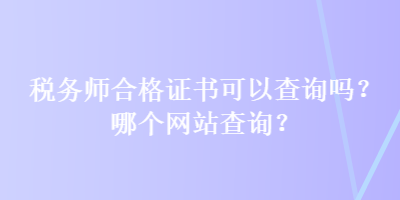 稅務(wù)師合格證書(shū)可以查詢嗎？哪個(gè)網(wǎng)站查詢？