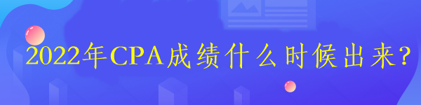 2022年CPA成績(jī)什么時(shí)候出來？