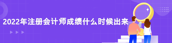 2022年注冊會計師成績什么時候出來