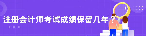 注冊(cè)會(huì)計(jì)師考試成績(jī)保留幾年？