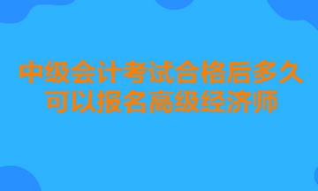 中級會計考試合格后多久可以報名高級經(jīng)濟(jì)師