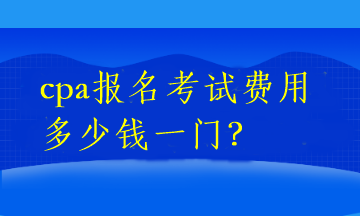 cpa報(bào)名考試費(fèi)用多少錢一門？