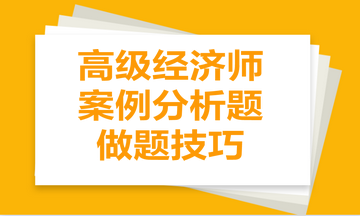 高級經(jīng)濟(jì)師案例分析題做題技巧