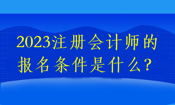 2023注冊會計(jì)師的報(bào)名條件是什么？