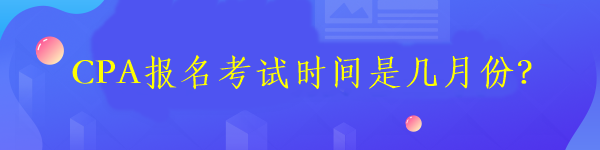 CPA報名考試時間是幾月份？