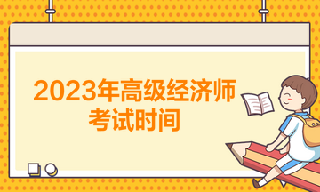 2023年高級經(jīng)濟(jì)師考試時間