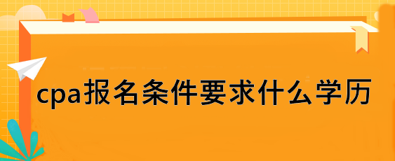 cpa報名條件要求什么學歷