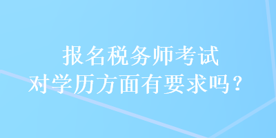 報名稅務(wù)師考試對學(xué)歷方面有要求嗎？