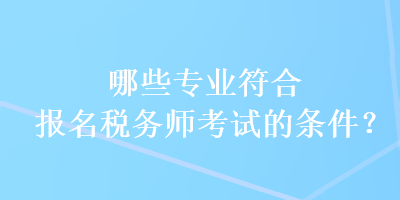 哪些專業(yè)符合報名稅務(wù)師考試的條件？