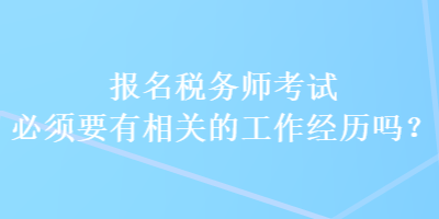 報(bào)名稅務(wù)師考試必須要有相關(guān)的工作經(jīng)歷嗎？