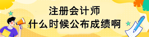 注冊(cè)會(huì)計(jì)師什么時(shí)候公布成績(jī)啊