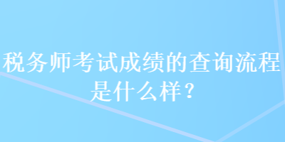 稅務(wù)師考試成績的查詢流程是什么樣？