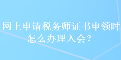 網(wǎng)上申請(qǐng)稅務(wù)師證書(shū)申領(lǐng)時(shí)怎么辦理入會(huì)？ 