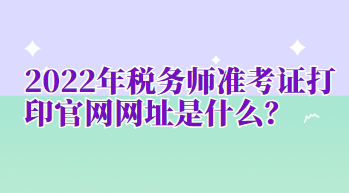 2022年稅務(wù)師準(zhǔn)考證打印官網(wǎng)網(wǎng)址