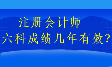 注冊(cè)會(huì)計(jì)師六科成績(jī)幾年有效？