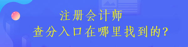 注冊會計師查分入口在哪里找到的？