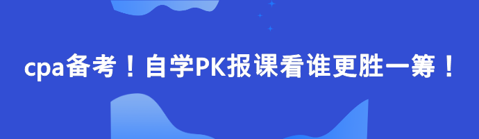 cpa備考！自學(xué)PK報課看誰更勝一籌！