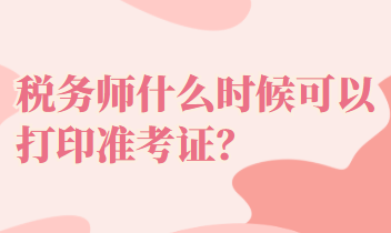 稅務(wù)師什么時(shí)候可以打印準(zhǔn)考證？