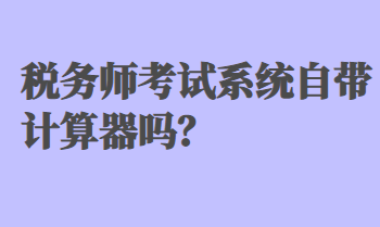 稅務(wù)師考試系統(tǒng)自帶計算器嗎？