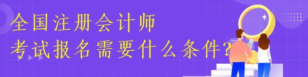 全國(guó)注冊(cè)會(huì)計(jì)師考試報(bào)名需要什么條件？