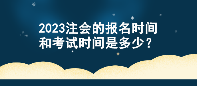 2023注會的報名時間和考試時間是多少？