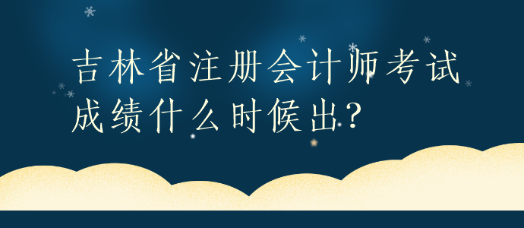 吉林省注冊(cè)會(huì)計(jì)師考試成績(jī)什么時(shí)候出？