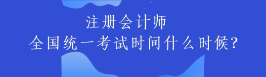 注冊(cè)會(huì)計(jì)師全國(guó)統(tǒng)一考試時(shí)間什么時(shí)候？