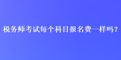 稅務師考試每個科目報名費一樣嗎？