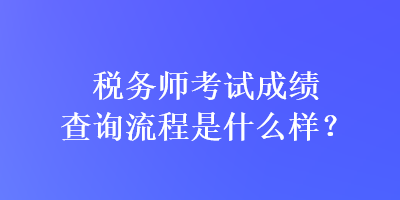 稅務(wù)師考試成績查詢流程是什么樣？