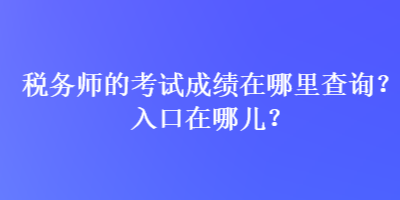 稅務(wù)師的考試成績在哪里查詢？入口在哪兒？