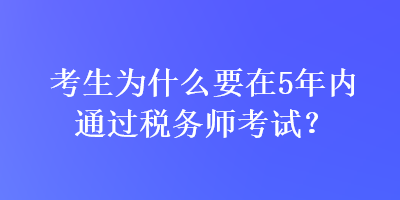 考生為什么要在5年內(nèi)通過稅務(wù)師考試？