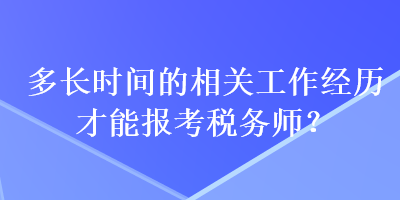 多長(zhǎng)時(shí)間的相關(guān)工作經(jīng)歷才能報(bào)考稅務(wù)師？