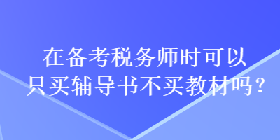 在備考稅務(wù)師時(shí)可以只買輔導(dǎo)書不買教材嗎？