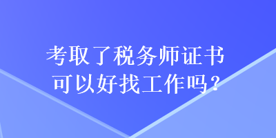 考取了稅務(wù)師證書(shū)可以好找工作嗎？