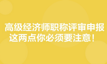 高級經(jīng)濟(jì)師職稱評審申報，這兩點你必須要注意！