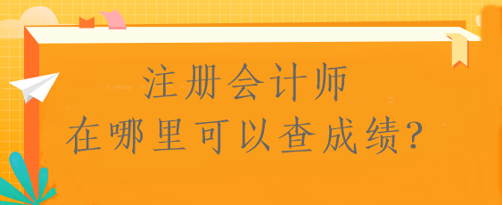 注冊(cè)會(huì)計(jì)師在哪里可以查成績(jī)？