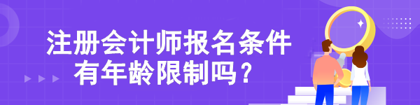 【熱點(diǎn)關(guān)注】注冊(cè)會(huì)計(jì)師報(bào)名條件有年齡限制嗎？