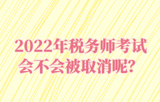 2022年稅務(wù)師考試會不會被取消呢？